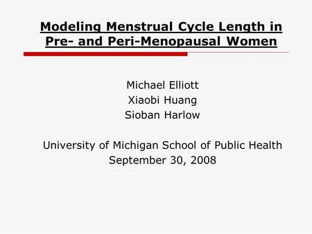 Modeling Menstrual Cycle Length in Pre- and Peri-Menopausal Women Michael Elliott Xiaobi Huang Sioban Harlow University of Michigan School of Public Health.
