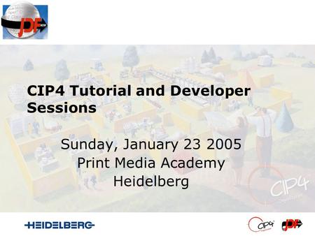 CIP4 Tutorial and Developer Sessions Sunday, January 23 2005 Print Media Academy Heidelberg.