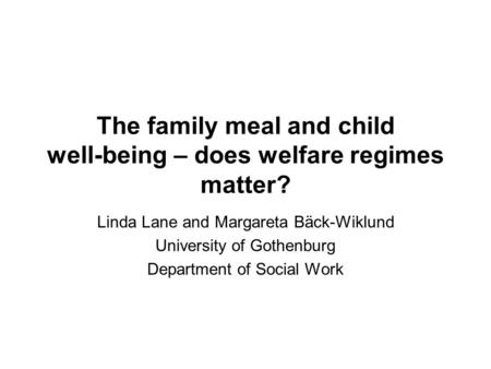 The family meal and child well-being – does welfare regimes matter? Linda Lane and Margareta Bäck-Wiklund University of Gothenburg Department of Social.
