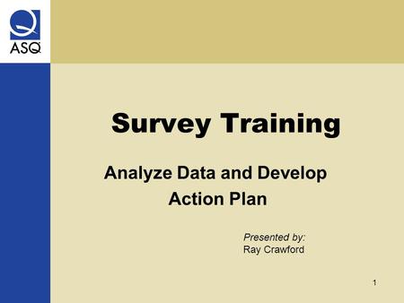 1 Survey Training Presented by: Ray Crawford Analyze Data and Develop Action Plan.