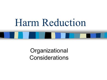Harm Reduction Organizational Considerations. Background Thinking Organizations need to incorporate a deeper understanding of what is helpful and provide.