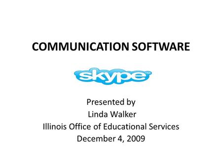 COMMUNICATION SOFTWARE Presented by Linda Walker Illinois Office of Educational Services December 4, 2009.