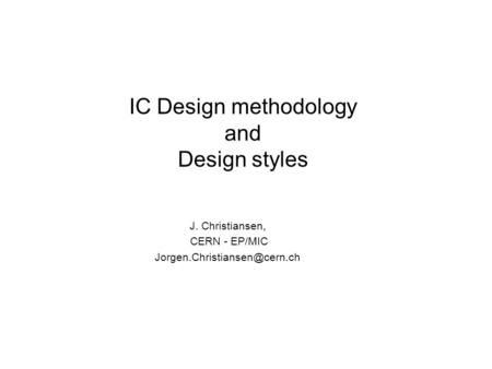 IC Design methodology and Design styles J. Christiansen, CERN - EP/MIC