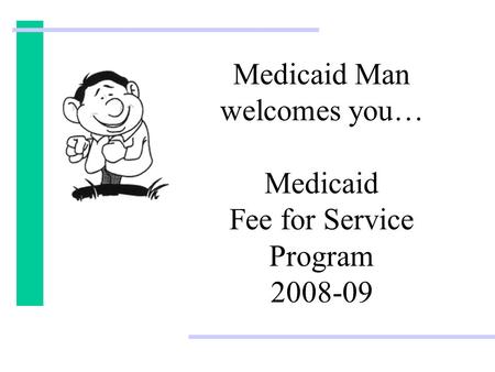 Medicaid Man welcomes you… Medicaid Fee for Service Program 2008-09.