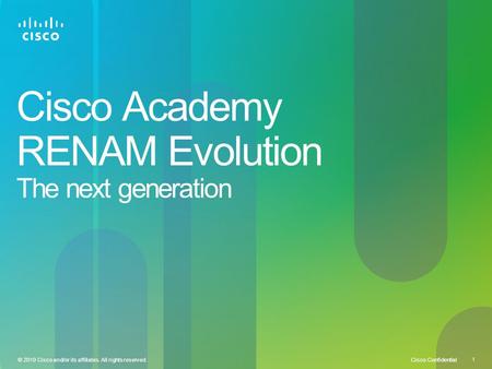 Cisco Confidential 1 © 2010 Cisco and/or its affiliates. All rights reserved. Cisco Academy RENAM Evolution The next generation.