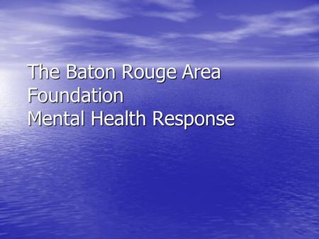 The Baton Rouge Area Foundation Mental Health Response.