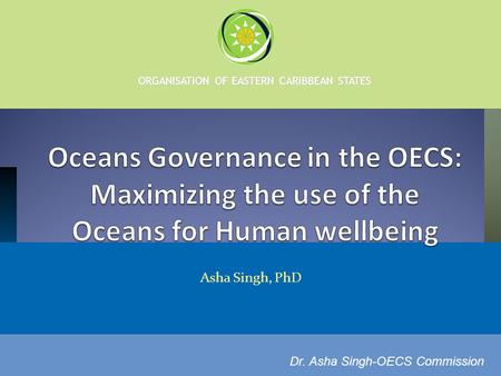 ORGANISATION OF EASTERN CARIBBEAN STATES Asha Singh, PhD Dr. Asha Singh-OECS Commission.