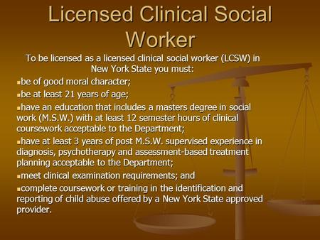 Licensed Clinical Social Worker To be licensed as a licensed clinical social worker (LCSW) in New York State you must: be of good moral character; be of.
