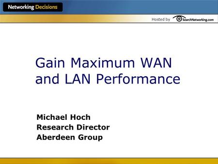 Hosted by Gain Maximum WAN and LAN Performance Michael Hoch Research Director Aberdeen Group.