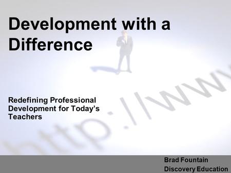 Development with a Difference Redefining Professional Development for Today’s Teachers Brad Fountain Discovery Education.