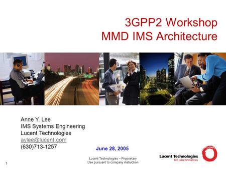 Lucent Technologies – Proprietary Use pursuant to company instruction 1 3GPP2 Workshop MMD IMS Architecture June 28, 2005 Anne Y. Lee IMS Systems Engineering.