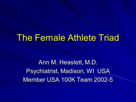 The Female Athlete Triad Ann M. Heaslett, M.D. Psychiatrist, Madison, WI USA Member USA 100K Team 2002-5.