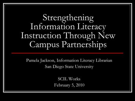 Strengthening Information Literacy Instruction Through New Campus Partnerships Pamela Jackson, Information Literacy Librarian San Diego State University.