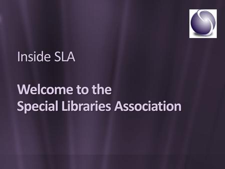 Inside SLA Welcome to the Special Libraries Association.