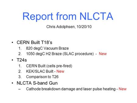 Report from NLCTA CERN Built T18’s 1.820 degC Vacuum Braze 2.1050 degC H2 Braze (SLAC procedure) - New T24s 1.CERN Built (cells pre-fired) 2.KEK/SLAC Built.