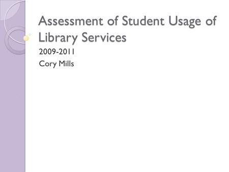 Assessment of Student Usage of Library Services 2009-2011 Cory Mills.