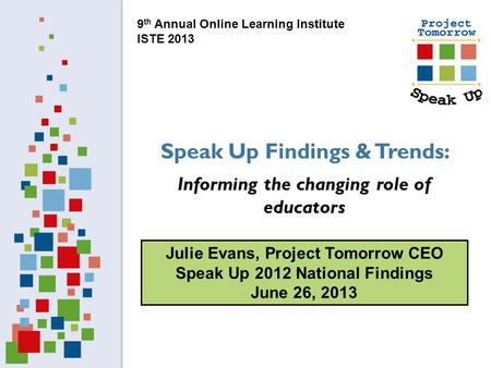 Julie Evans, Project Tomorrow CEO Speak Up 2012 National Findings June 26, 2013 Speak Up Findings & Trends: Informing the changing role of educators 9.