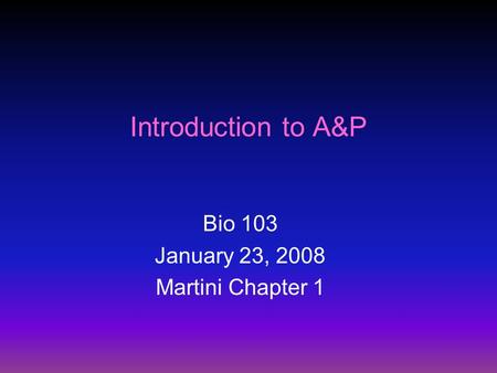 Introduction to A&P Bio 103 January 23, 2008 Martini Chapter 1.