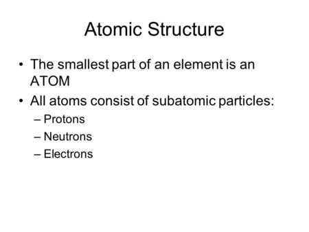 Atomic Structure The smallest part of an element is an ATOM