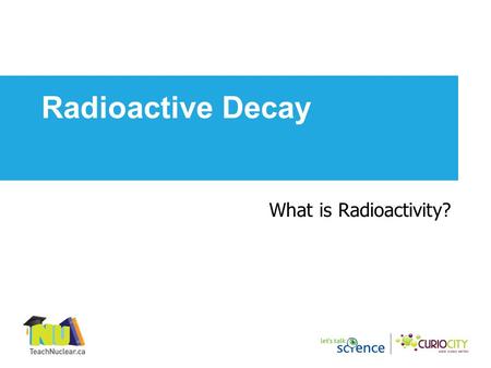 What is Radioactivity? Radioactive Decay. Nucleus contains protons and neutrons Electron circles the nucleus in orbits Proton: +1 charge, mass number.