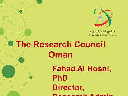 The Research Council Oman Fahad Al Hosni, PhD Director, Research Admin.