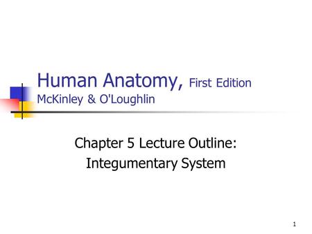 1 Human Anatomy, First Edition McKinley & O'Loughlin Chapter 5 Lecture Outline: Integumentary System.