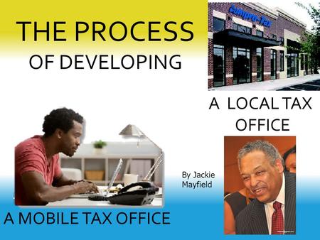 THE PROCESS OF DEVELOPING A LOCAL TAX OFFICE A MOBILE TAX OFFICE By Jackie Mayfield.