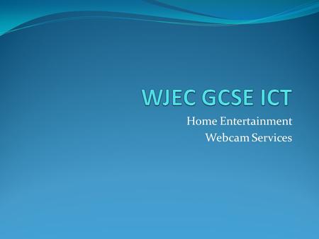 Home Entertainment Webcam Services. Objectives Become familiar with home entertainment technologies. Be able to assess the impact of home technologies.