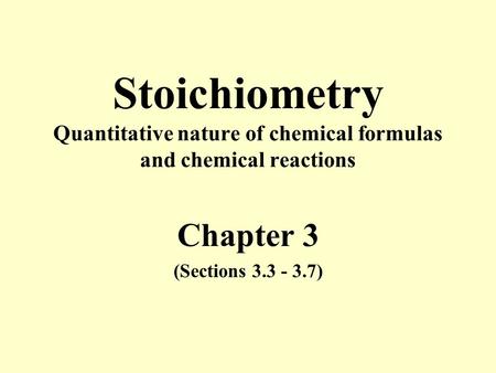 Stoichiometry Quantitative nature of chemical formulas and chemical reactions Chapter 3 (Sections 3.3 - 3.7)