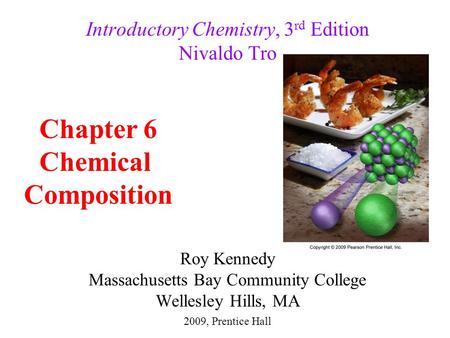 Roy Kennedy Massachusetts Bay Community College Wellesley Hills, MA Introductory Chemistry, 3 rd Edition Nivaldo Tro Chapter 6 Chemical Composition 2009,