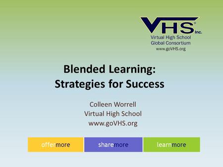 Colleen Worrell Virtual High School www.goVHS.org Blended Learning: Strategies for Success.