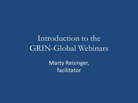 Introduction to the GRIN-Global Webinars Marty Reisinger, facilitator.
