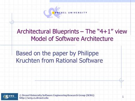 © Drexel University Software Engineering Research Group (SERG)  1 Based on the paper by Philippe Kruchten from Rational Software.
