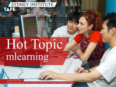 Hot Topic mlearning. Ambition in Action www.sit.nsw.edu.au Paula Williams Jo Kay Mobile Technology in Education Getting the message across ANYWHERE, ANYTIME…