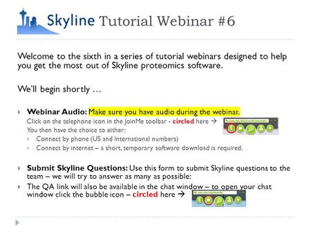 Tutorial Webinar #6 Welcome to the sixth in a series of tutorial webinars designed to help you get the most out of Skyline proteomics software. We’ll begin.