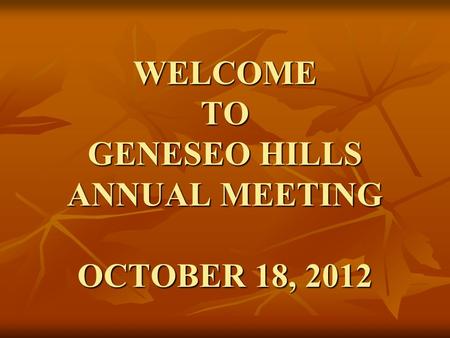 WELCOME TO GENESEO HILLS ANNUAL MEETING OCTOBER 18, 2012.