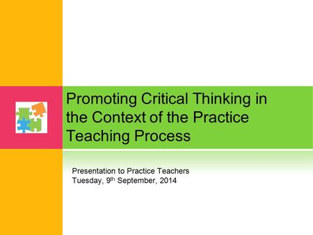 Promoting Critical Thinking in the Context of the Practice Teaching Process Presentation to Practice Teachers Tuesday, 9th September, 2014.