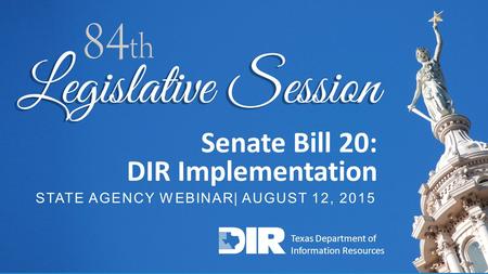 TECHNOLOGY SOLUTIONS FOR GOVERNMENT AND EDUCATION 1 Senate Bill 20: DIR Implementation STATE AGENCY WEBINAR| AUGUST 12, 2015 Texas Department of Information.