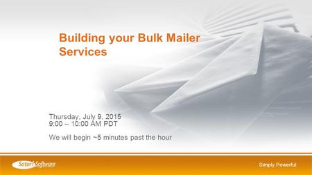 Simply Powerful Thursday, July 9, 2015 9:00 – 10:00 AM PDT We will begin ~5 minutes past the hour Building your Bulk Mailer Services.