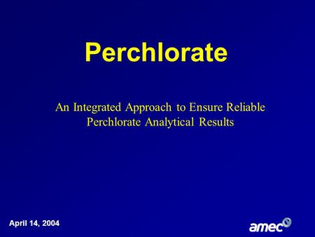 Perchlorate April 14, 2004 An Integrated Approach to Ensure Reliable Perchlorate Analytical Results.