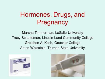 Hormones, Drugs, and Pregnancy Marsha Timmerman, LaSalle University Tracy Schatteman, Lincoln Land Community College Gretchen A. Koch, Goucher College.