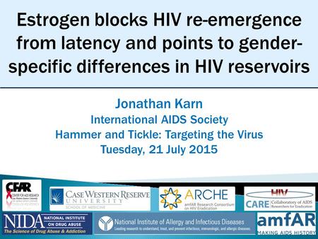 Estrogen blocks HIV re-emergence from latency and points to gender- specific differences in HIV reservoirs Jonathan Karn International AIDS Society Hammer.