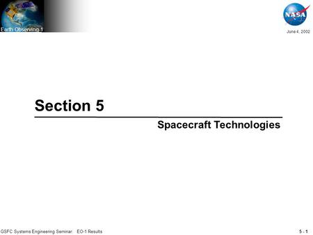 5 - 1 June 4, 2002 Earth Observing-1 GSFC Systems Engineering Seminar: EO-1 Results Section 5 Spacecraft Technologies.