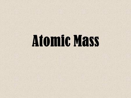 Atomic Mass. Isotopes Reminder Yesterday we learned that the mass of all atoms of a certain element are not always the same –Some atoms may have more.
