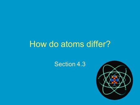 How do atoms differ? Section 4.3.
