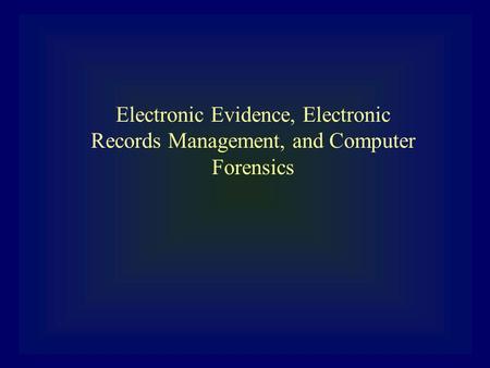 Electronic Evidence, Electronic Records Management, and Computer Forensics.