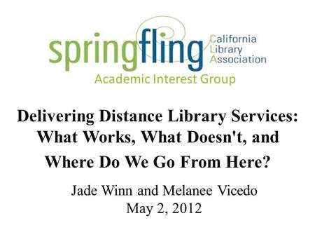 Academic Interest Group Delivering Distance Library Services: What Works, What Doesn't, and Where Do We Go From Here? Jade Winn and Melanee Vicedo May.