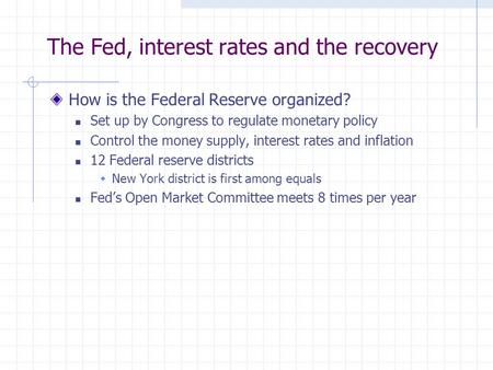 The Fed, interest rates and the recovery How is the Federal Reserve organized? Set up by Congress to regulate monetary policy Control the money supply,