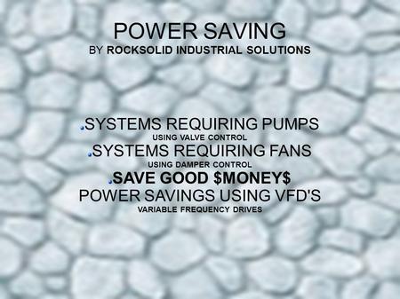 POWER SAVING BY ROCKSOLID INDUSTRIAL SOLUTIONS SYSTEMS REQUIRING PUMPS USING VALVE CONTROL SYSTEMS REQUIRING FANS USING DAMPER CONTROL SAVE GOOD $MONEY$