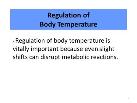 1 Regulation of Body Temperature Regulation of body temperature is vitally important because even slight shifts can disrupt metabolic reactions.